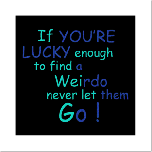 If You're Lucky Enough to find a weirdo never let them Go ! Posters and Art